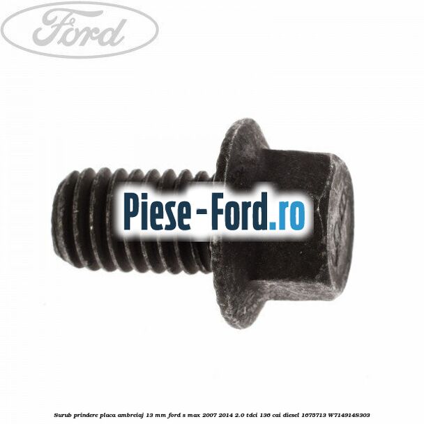 Surub prindere placa ambreiaj 13 mm Ford S-Max 2007-2014 2.0 TDCi 136 cai diesel