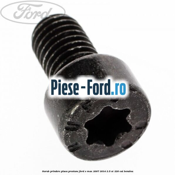 Surub prindere placa presiune Ford S-Max 2007-2014 2.5 ST 220 cai benzina