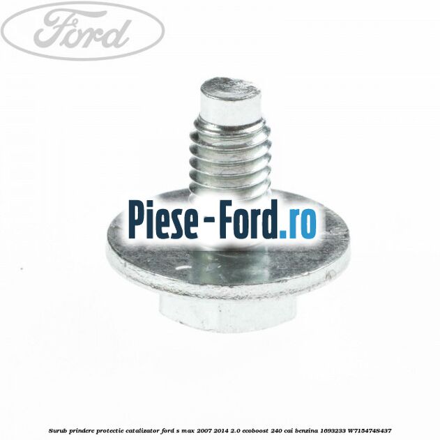 Surub prindere protectie catalizator Ford S-Max 2007-2014 2.0 EcoBoost 240 cai benzina