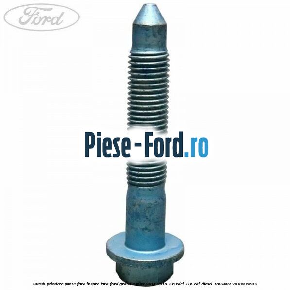 Surub prindere punte fata inspre fata Ford Grand C-Max 2011-2015 1.6 TDCi 115 cai diesel