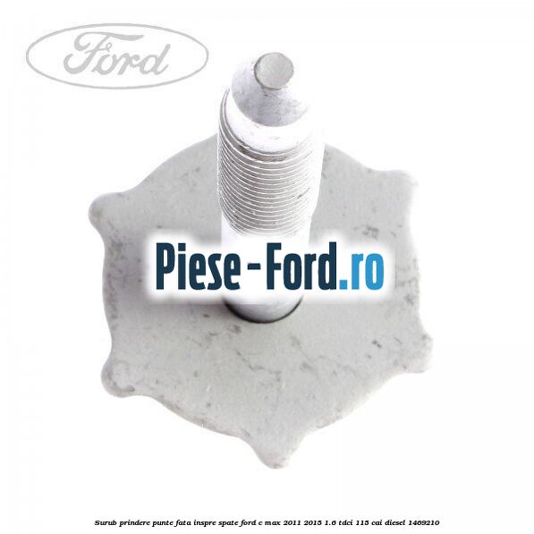 Surub prindere punte fata inspre spate Ford C-Max 2011-2015 1.6 TDCi 115 cai #84C05FB11A