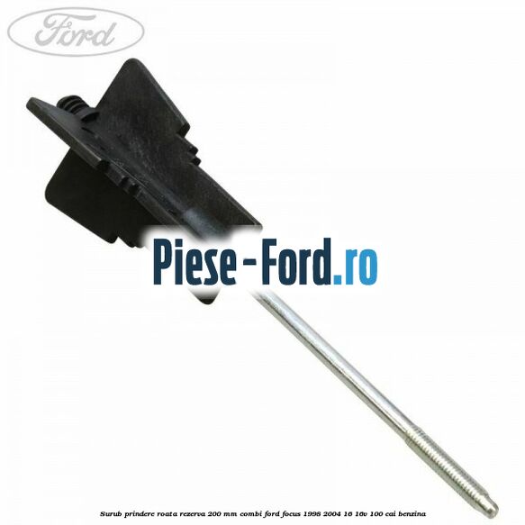 Surub prindere roata rezerva 200 mm combi Ford Focus 1998-2004 1.6 16V 100 cai benzina