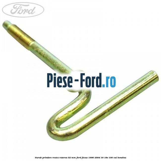 Surub prindere roata rezerva 52 mm Ford Focus 1998-2004 1.6 16V 100 cai benzina