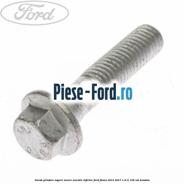 Surub prindere suport motor metalic inferior Ford Fiesta 2013-2017 1.6 Ti 105 cai benzina