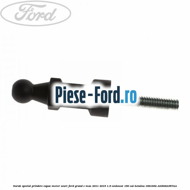 Surub special prindere capac motor, scurt Ford Grand C-Max 2011-2015 1.6 EcoBoost 150 cai benzina