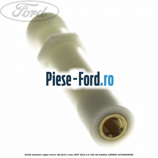 Surub sustinere capac motor alb Ford S-Max 2007-2014 2.0 145 cai benzina