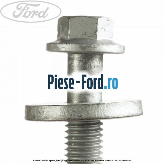 Surub tendon spate Ford Focus 2011-2014 1.6 Ti 85 cai benzina