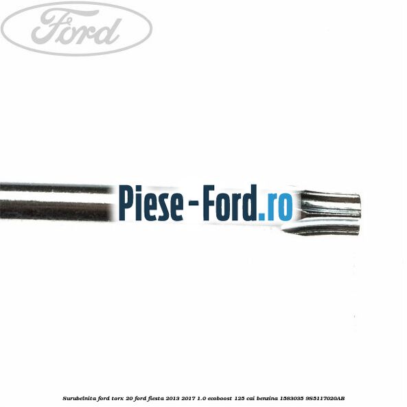 Surubelnita Ford torx 20 Ford Fiesta 2013-2017 1.0 EcoBoost 125 cai benzina