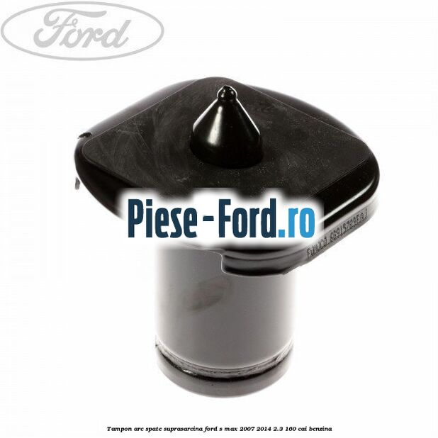 Tampon arc spate suprasarcina Ford S-Max 2007-2014 2.3 160 cai benzina