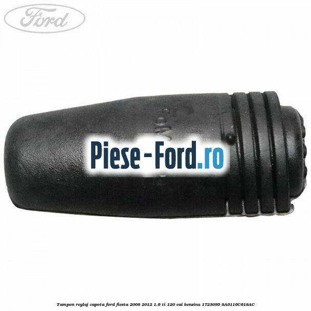 Tampon reglaj capota Ford Fiesta 2008-2012 1.6 Ti 120 cai benzina