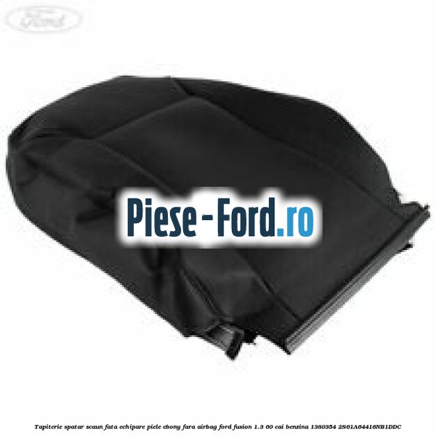 Tapiterie spatar scaun fata echipare piele ebony fara airbag Ford Fusion 1.3 60 cai benzina