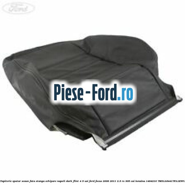 Tapiterie spatar scaun fata stanga echipare napoli dark flint 4/5 usi Ford Focus 2008-2011 2.5 RS 305 cai benzina