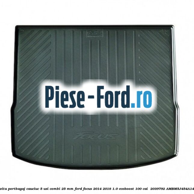 Tavita portbagaj, cauciuc 5 usi combi 25 mm Ford Focus 2014-2018 1.0 EcoBoost 100 cai  #E7A14A2A38