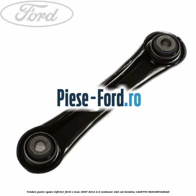 Tendon punte spate inferior Ford S-Max 2007-2014 2.0 EcoBoost 240 cai benzina