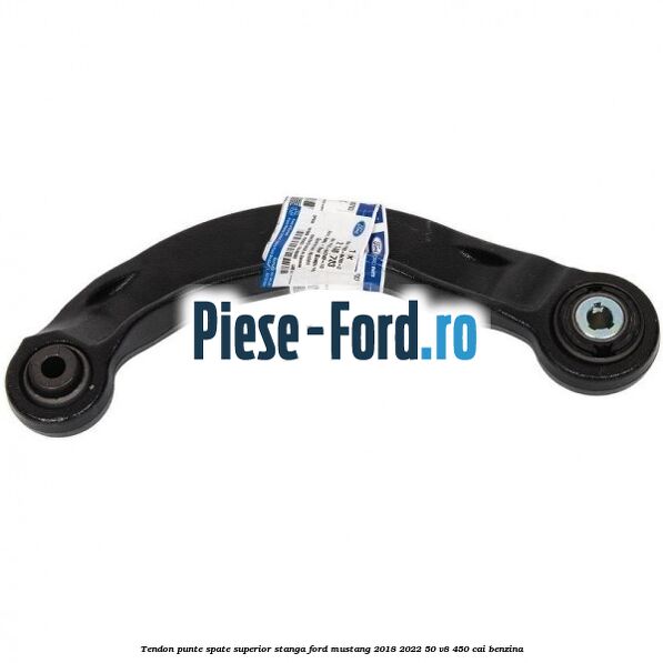 Tendon punte spate superior stanga Ford Mustang 2018-2022 5.0 V8 450 cai Tendon punte spate superior stanga Ford Mustang 2018-2022 5.0 V8 450 cai benzina