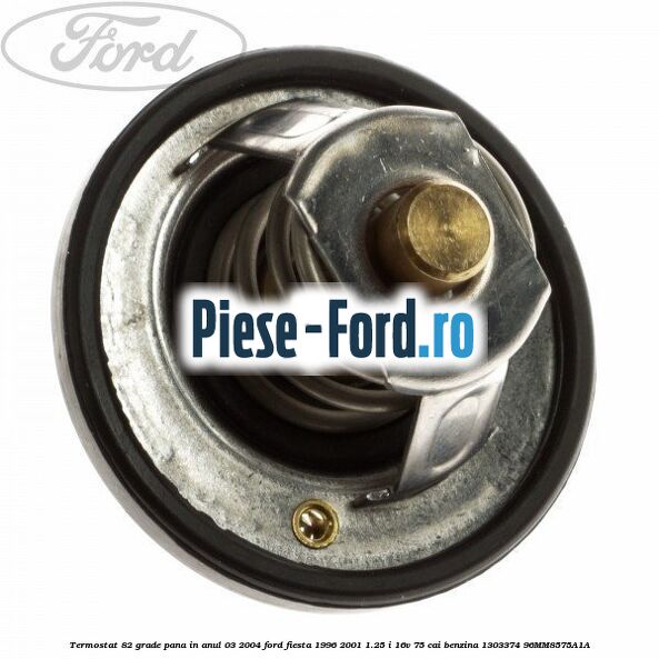 Termostat 82 grade pana in anul 03/2004 Ford Fiesta 1996-2001 1.25 i 16V 75 cai #944C04EE51 Termostat 82 grade pana in anul 03/2004 Ford Fiesta 1996-2001 1.25 i 16V 75 cai benzina #944C04EE51