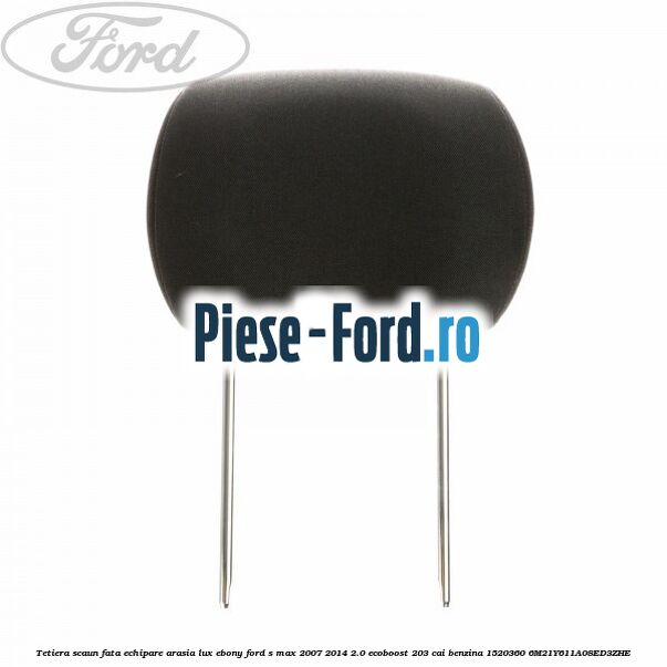 Tetiera scaun fata echipare arasia lux ebony Ford S-Max 2007-2014 2.0 EcoBoost 203 cai benzina