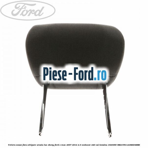 Tetiera scaun fata echipare arasia lux ebony Ford S-Max 2007-2014 2.0 EcoBoost 240 cai benzina