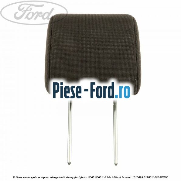 Tetiera scaun spate echipare mirage Ford Fiesta 2005-2008 1.6 16V 100 cai benzina