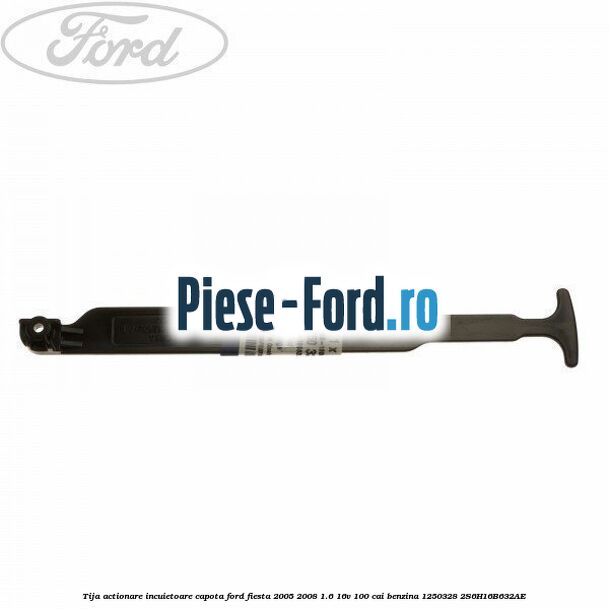 Tija actionare incuietoare capota Ford Fiesta 2005-2008 1.6 16V 100 cai benzina