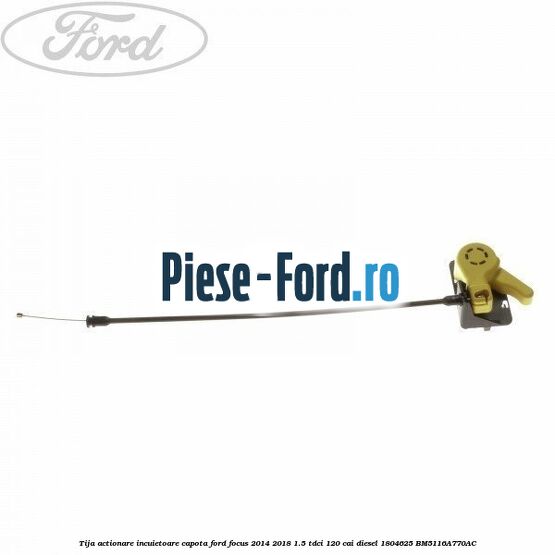 Tija actionare incuietoare capota Ford Focus 2014-2018 1.5 TDCi 120 cai diesel