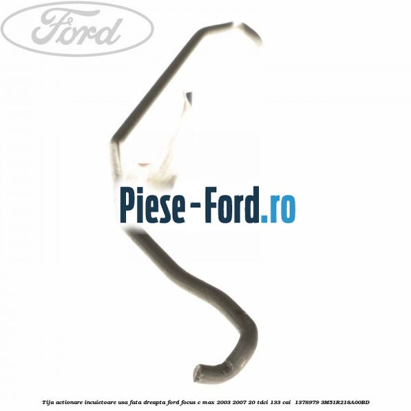 Tija actionare incuietoare usa fata dreapta Ford Focus C-Max 2003-2007 2.0 TDCi 133 cai #D95AA8C814