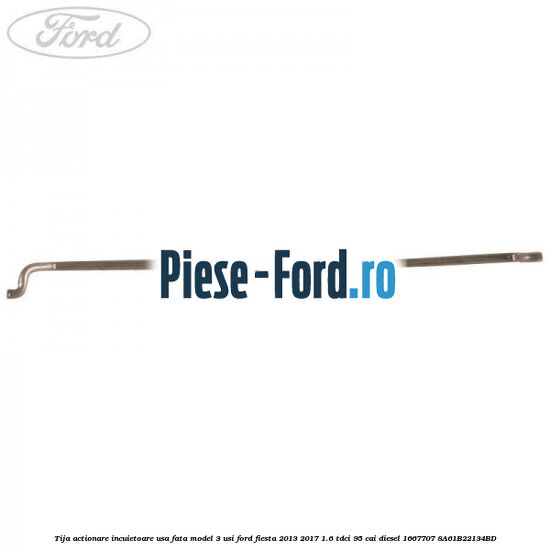 Tija actionare incuietoare usa fata model 3 usi Ford Fiesta 2013-2017 1.6 TDCi 95 cai diesel