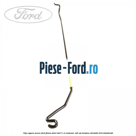 Tija capota motor Ford Fiesta 2013-2017 1.0 EcoBoost 125 cai benzina