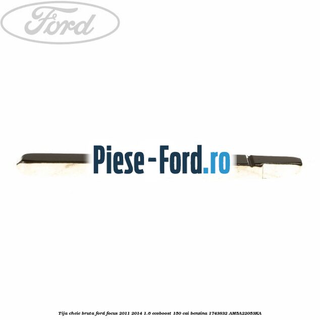 Tija cheie bruta Ford Focus 2011-2014 1.6 EcoBoost 150 cai #1F13D442BD Tija cheie bruta Ford Focus 2011-2014 1.6 EcoBoost 150 cai benzina #1F13D442BD