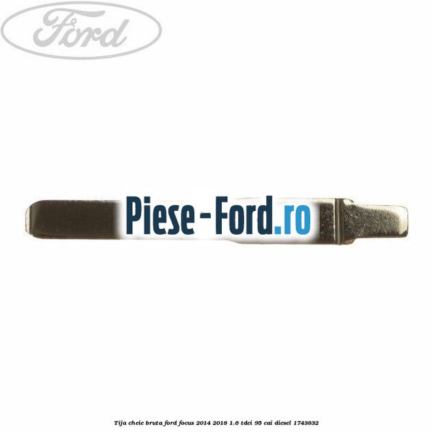 Tija cheie bruta Ford Focus 2014-2018 1.6 TDCi 95 cai