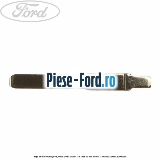 Tija cheie bruta Ford Focus 2014-2018 1.6 TDCi 95 cai diesel