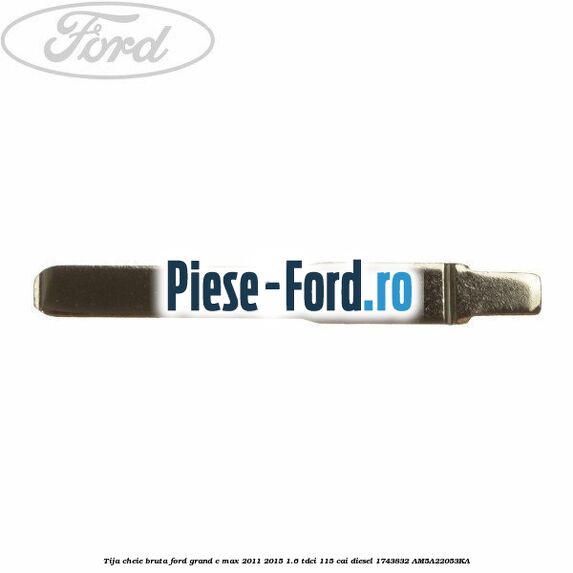 Tija cheie bruta Ford Grand C-Max 2011-2015 1.6 TDCi 115 cai diesel