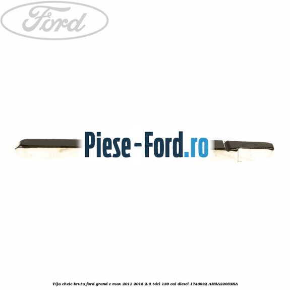 Tija cheie bruta Ford Grand C-Max 2011-2015 2.0 TDCi 136 cai diesel #74190312BE
