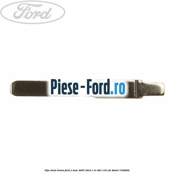 Tija cheie bruta Ford S-Max 2007-2014 1.6 TDCi 115 cai