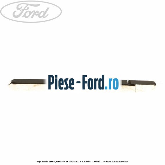 Tija cheie bruta Ford S-Max 2007-2014 1.8 TDCi 100 cai  #9835434F8B