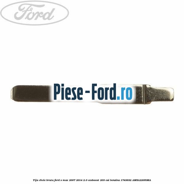 Tija cheie bruta Ford S-Max 2007-2014 2.0 EcoBoost 203 cai benzina