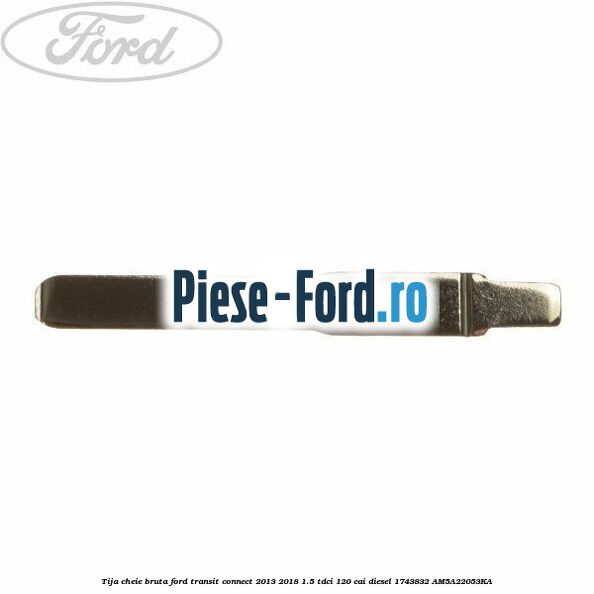 Tija cheie bruta Ford Transit Connect 2013-2018 1.5 TDCi 120 cai diesel