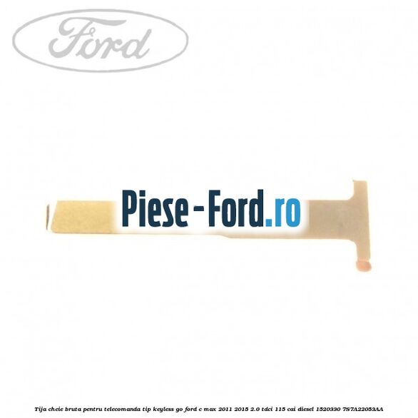 Tija cheie bruta pentru telecomanda tip keyless go Ford C-Max 2011-2015 2.0 TDCi 115 cai diesel