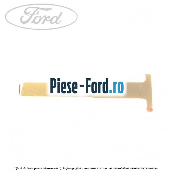 Tija cheie bruta pentru telecomanda tip keyless go Ford C-Max 2016-2020 2.0 TDCi 150 cai diesel #CA59DDAACA
