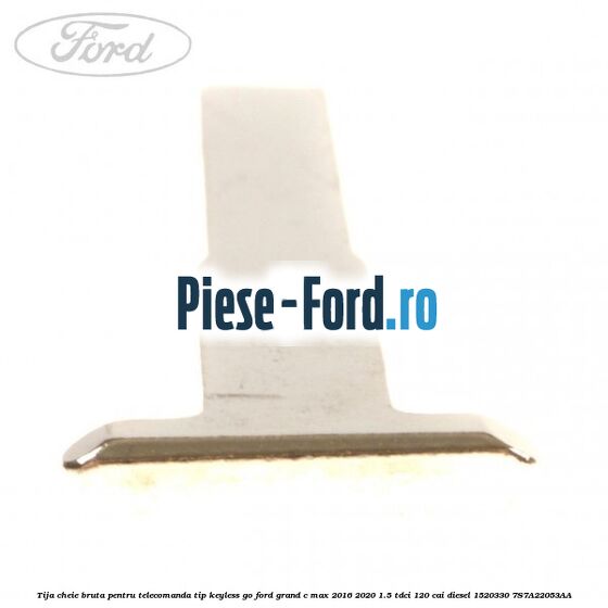 Tija cheie bruta pentru telecomanda tip keyless go Ford Grand C-Max 2016-2020 1.5 TDCi 120 cai diesel #AFD0CDF1A2