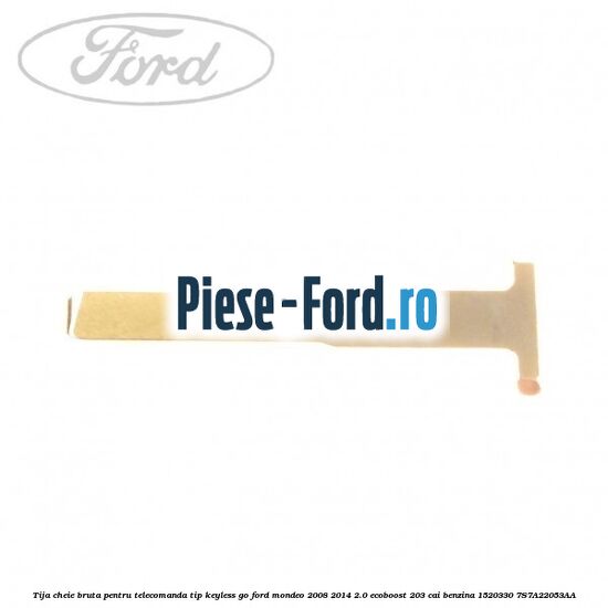 Tija cheie bruta pentru telecomanda tip keyless go Ford Mondeo 2008-2014 2.0 EcoBoost 203 cai benzina