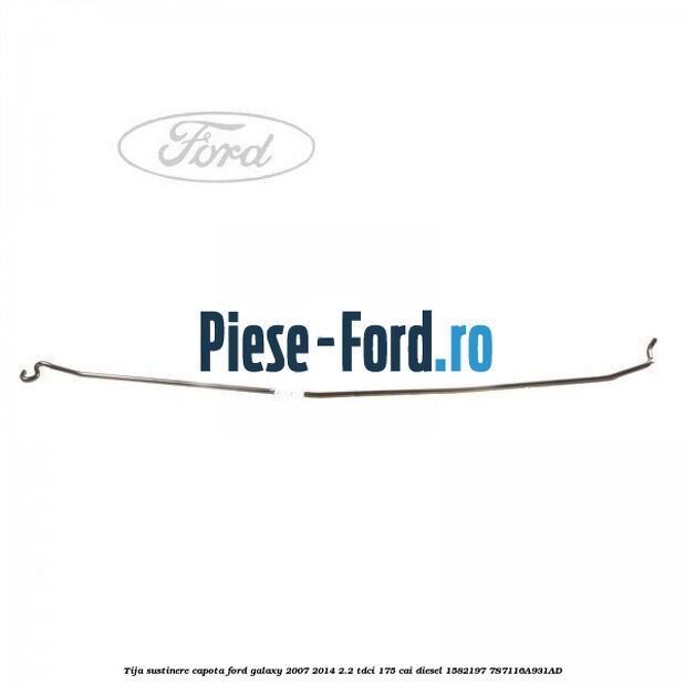 Tija sustinere capota Ford Galaxy 2007-2014 2.2 TDCi 175 cai diesel