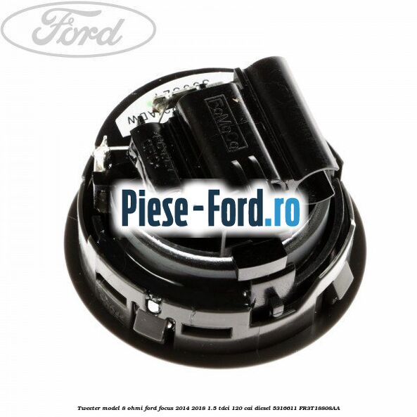 Tweeter model 8 ohmi Ford Focus 2014-2018 1.5 TDCi 120 cai diesel