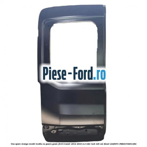 Usa spate stanga model mediu cu gaura geam Ford Transit 2014-2018 2.2 TDCi RWD 125 cai diesel