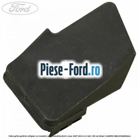 Valva grila parbriz echipare cu incalzire programabila Ford S-Max 2007-2014 2.0 TDCi 136 cai diesel