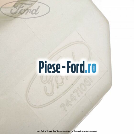 Vas lichid frana Ford Ka 1996-2008 1.3 i 49 cai benzina #4863A66F36