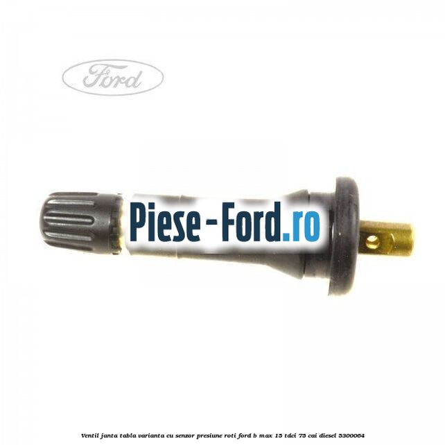 Ventil janta tabla, varianta cu senzor presiune roti Ford B-Max 1.5 TDCi 75 cai #B48468BCC3