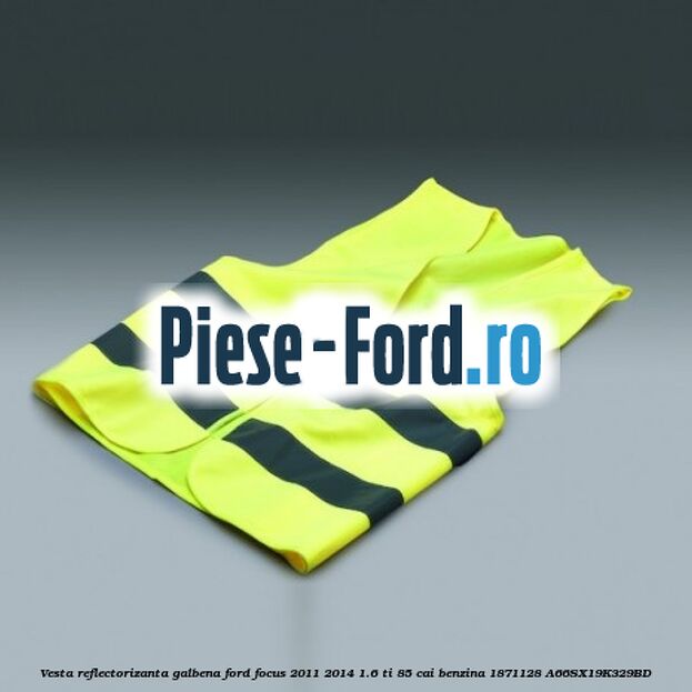 Vesta reflectorizanta galbena Ford Focus 2011-2014 1.6 Ti 85 cai benzina