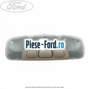 Lampa interior plafon 3 pozitii butoane gri Ford Fiesta 2013-2017 1.5 TDCi 100 cai #589B1EFFA0