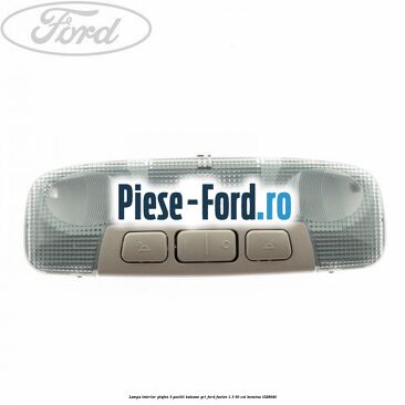 Lampa interior plafon 3 pozitii butoane gri Ford Fusion 1.3 60 cp